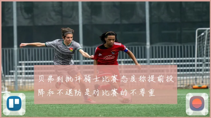 贝弗利批评骑士比赛态度称提前投降和不退防是对比赛的不尊重