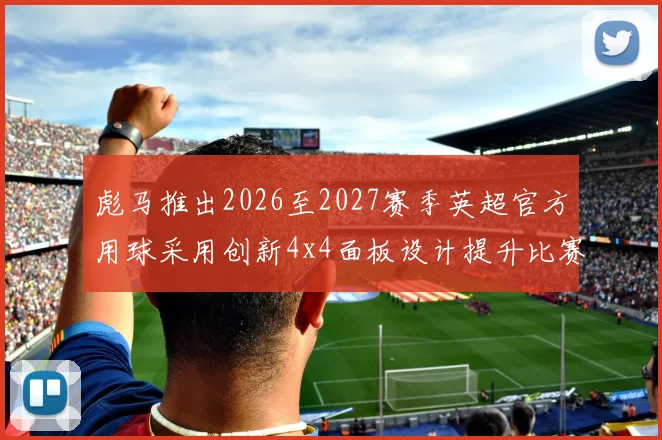 彪马推出2026至2027赛季英超官方用球采用创新4x4面板设计提升比赛表现