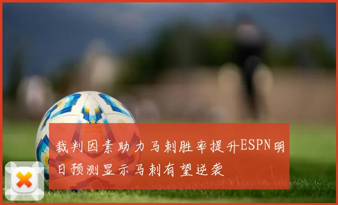 裁判因素助力马刺胜率提升ESPN明日预测显示马刺有望逆袭