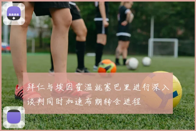 拜仁与埃因霍温就塞巴里进行深入谈判同时加速布朗转会进程