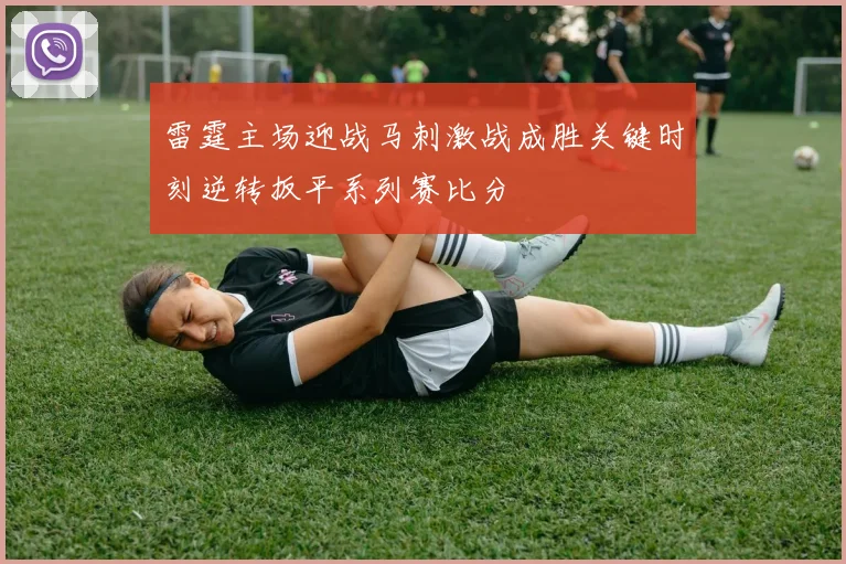 雷霆主场迎战马刺激战成胜关键时刻逆转扳平系列赛比分