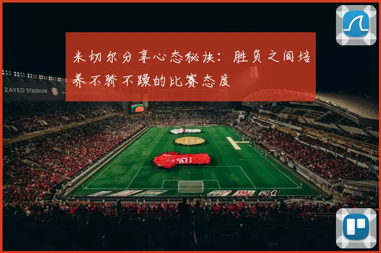 米切尔分享心态秘诀：胜负之间培养不骄不躁的比赛态度