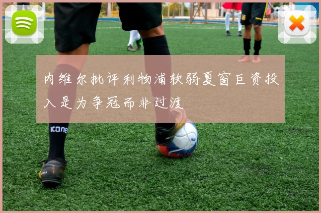 内维尔批评利物浦软弱夏窗巨资投入是为争冠而非过渡
