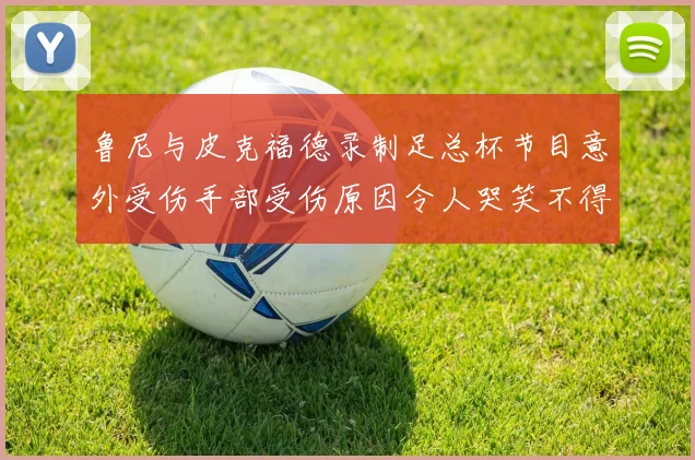 鲁尼与皮克福德录制足总杯节目意外受伤手部受伤原因令人哭笑不得