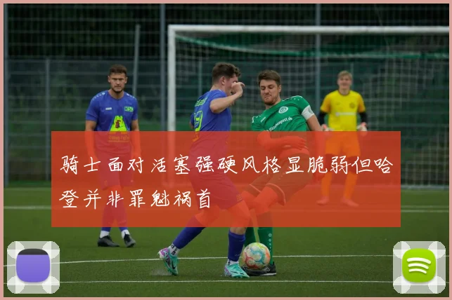 骑士面对活塞强硬风格显脆弱但哈登并非罪魁祸首