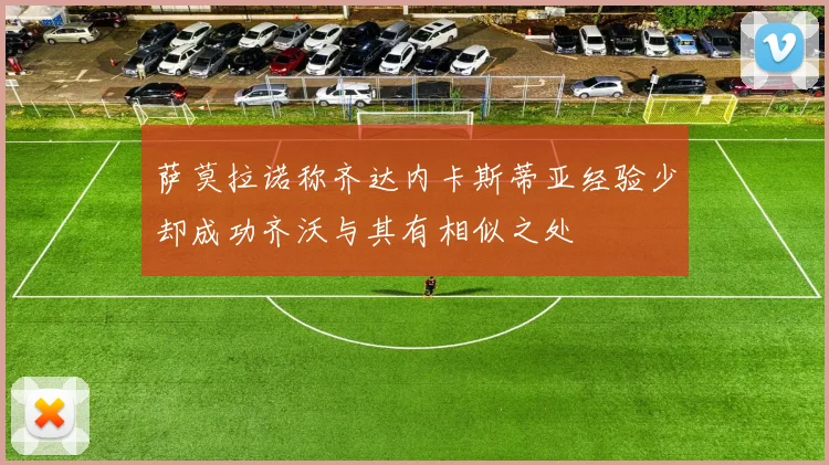 萨莫拉诺称齐达内卡斯蒂亚经验少却成功齐沃与其有相似之处